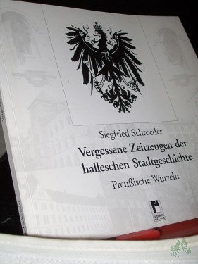 Artikelbild des Artikels “Vergessene Zeitzeugen der halleschen Stadtgeschichte : preußische Wurzeln / Siegfried Schroeder “