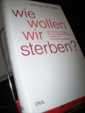 Artikelbild des Artikels “Wie wollen wir sterben? : ein ärztliches Plädoyer für eine neue Sterbekultur in Zeiten der Hochleistungsmedizin / Michael de Ridder “