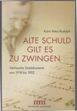 Artikelbild des Artikels “Alte Schuld gilt es zu zwingen : sächsische Zeitdokumente von 1918 bis 1952 / Karin Petra Rudolph “