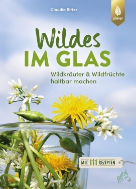 Artikelbild des Artikels “Wildes im Glas : Wildkräuter & Wildfrüchte haltbar machen : mit 111 Rezepten / Claudia Ritter “