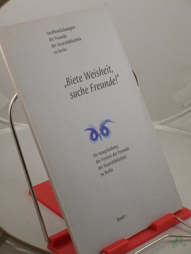 Artikelbild des Artikels “Biete Weisheit, suche Freunde! : die Neugründung des Vereins der Freunde der Staatsbibliothek zu Berlin / hrsg. vom Verein der Freunde der Staatsbibliothek zu Berlin “