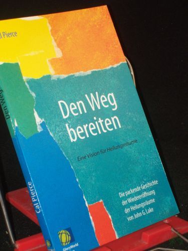 Artikelbild des Artikels “Den Weg bereiten : eine Vision für Heilungsräume ; die packende Geschichte der Wiedereröffnung der Heilungsräume von John G. Lake / Cal Pierce. Übers.: Tina Pompe/Manfred Mayer “