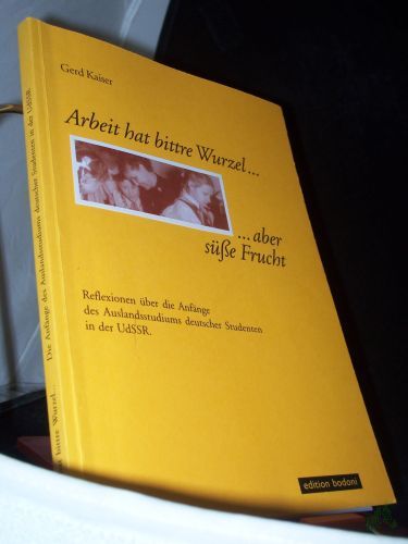 Product image of the product “Arbeit hat bittre Wurzel... aber süße Frucht : Reflexionen über die Anfänge des Auslandsstudiums deutscher Studenten in der UdSSR / Gerd Kaiser ”