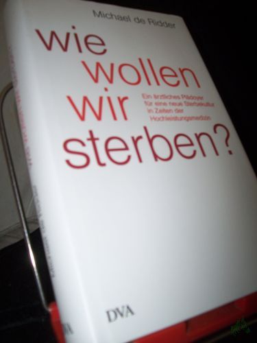 Artikelbild des Artikels “Wie wollen wir sterben? : ein ärztliches Plädoyer für eine neue Sterbekultur in Zeiten der Hochleistungsmedizin / Michael de Ridder “