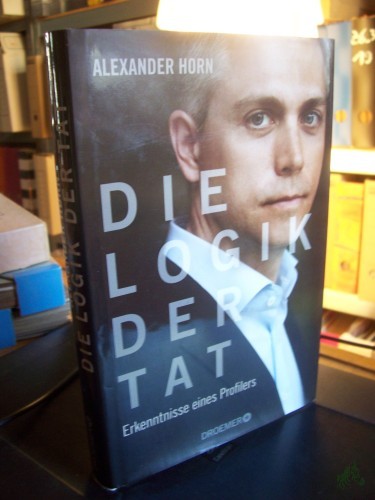 Artikelbild des Artikels “Die Logik der Tat : Erkenntnisse eines Profilers / Alexander Horn. Mit Joachim Käppner “