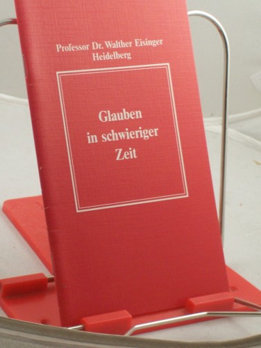 Artikelbild des Artikels “Glauben in schwieriger Zeit : Befestigung, Gewissheit, Zuversicht und
Trost für unseren christlichen Glauben / Walther Eisinger “