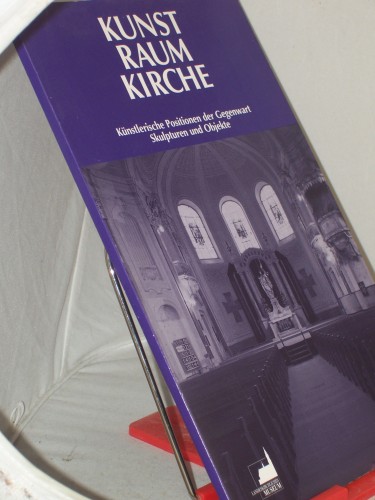 Artikelbild des Artikels “Kunst, Raum, Kirche : künstlerische Positionen der Gegenwart ;
Skulpturen und Objekte ; Katalog ; Ausstellung des Landeskirchlichen
Museums Ludwigsburg in Zusammenarbeit mit dem 