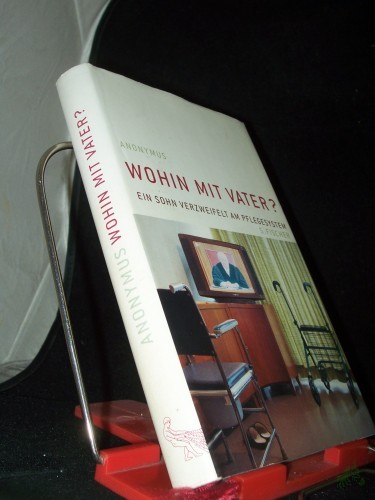 Product image of the product “Wohin mit Vater? : ein Sohn verzweifelt am Pflegesystem / Anonymus ”