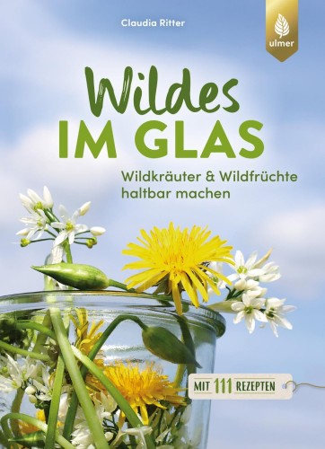 Artikelbild des Artikels “Wildes im Glas : Wildkräuter & Wildfrüchte haltbar machen : mit 111
Rezepten / Claudia Ritter “