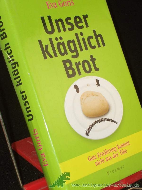 Artikelbild 1 des Artikels “Unser kläglich Brot : gute Ernährung kommt nicht aus der Tüte / Eva Goris “