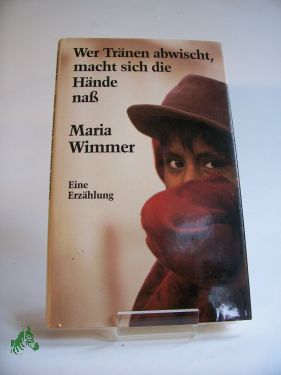 Artikelbild 1 des Artikels “Wer Tränen abwischt, macht sich die Hände nass : e. Erzählung / Maria Wimmer “